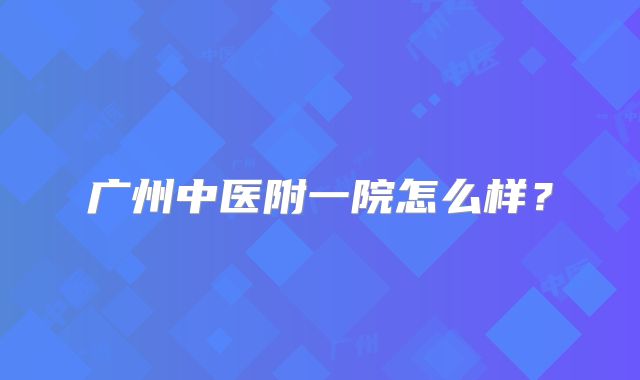 广州中医附一院怎么样?