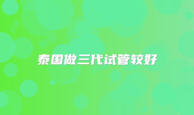 泰国做三代试管较好