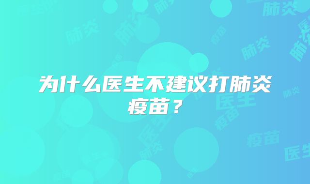 为什么医生不建议打肺炎疫苗？