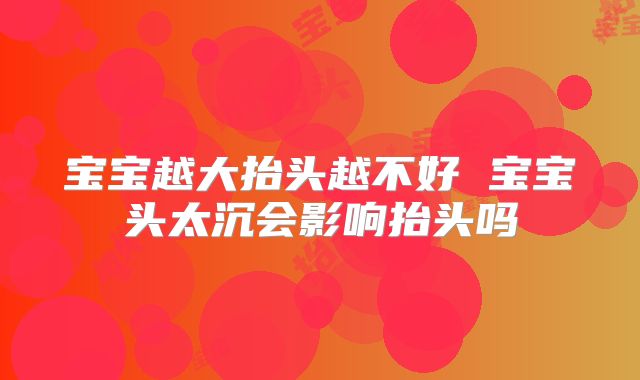 宝宝越大抬头越不好 宝宝头太沉会影响抬头吗