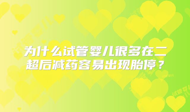 为什么试管婴儿很多在二超后减药容易出现胎停？