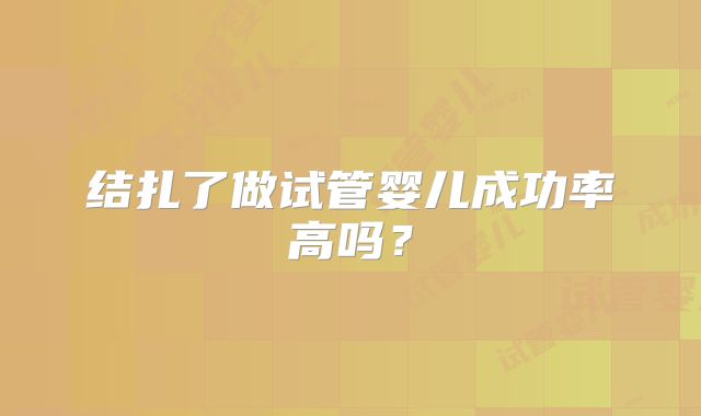 结扎了做试管婴儿成功率高吗？