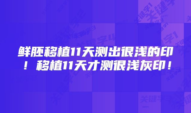 鲜胚移植11天测出很浅的印!移植11天才测很浅灰印!