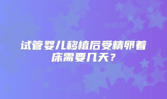 试管婴儿移植后受精卵着床需要几天？