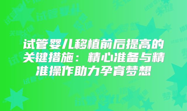 试管婴儿移植前后提高的关键措施：精心准备与精准操作助力孕育梦想