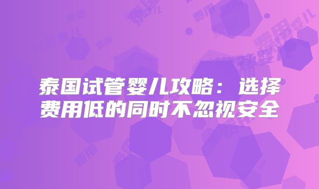 泰国试管婴儿攻略：选择费用低的同时不忽视安全