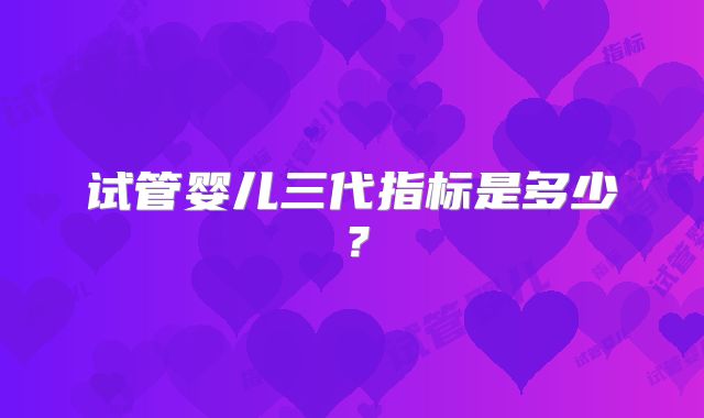 试管婴儿三代指标是多少？