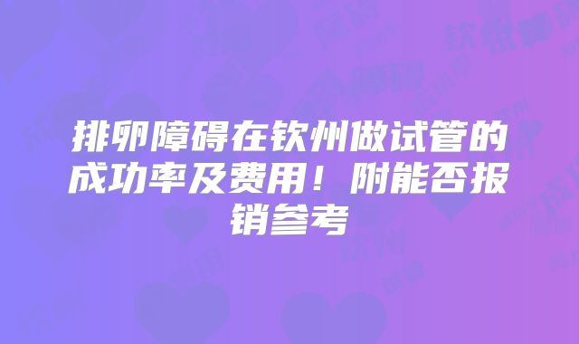 排卵障碍在钦州做试管的成功率及费用！附能否报销参考
