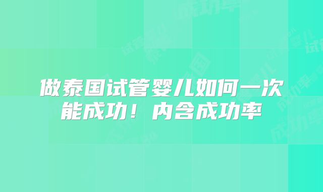 做泰国试管婴儿如何一次能成功！内含成功率