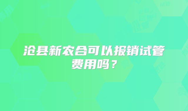 沧县新农合可以报销试管费用吗？