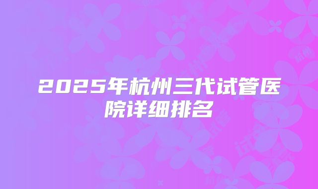 2025年杭州三代试管医院详细排名