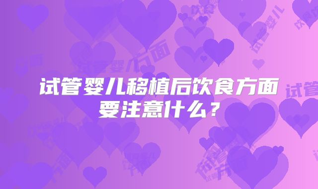 试管婴儿移植后饮食方面要注意什么？