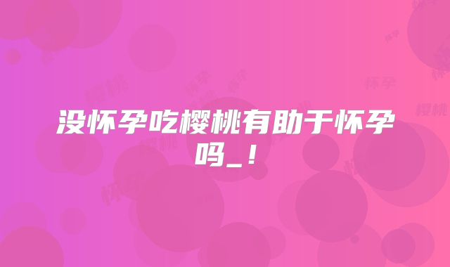 没怀孕吃樱桃有助于怀孕吗_!