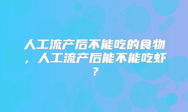 人工流产后不能吃的食物，人工流产后能不能吃虾？