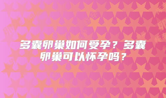 多囊卵巢如何受孕？多囊卵巢可以怀孕吗？
