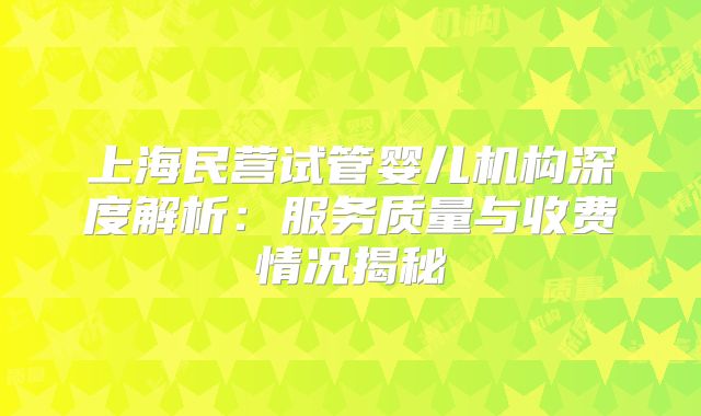 上海民营试管婴儿机构深度解析：服务质量与收费情况揭秘