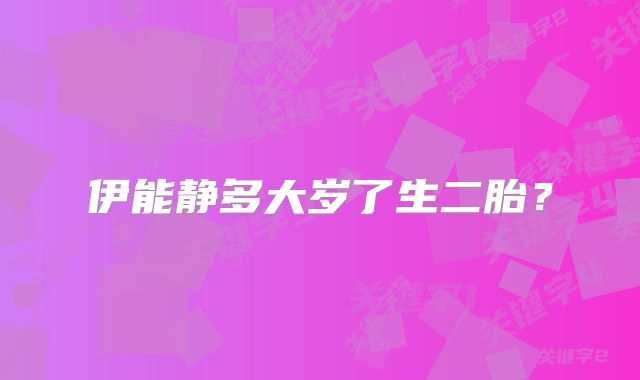 伊能静多大岁了生二胎?