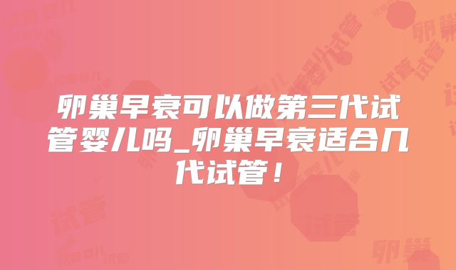 卵巢早衰可以做第三代试管婴儿吗_卵巢早衰适合几代试管!