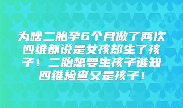 为啥二胎孕6个月做了两次四维都说是女孩却生了孩子！二胎想要生孩子谁知四维检查又是孩子！
