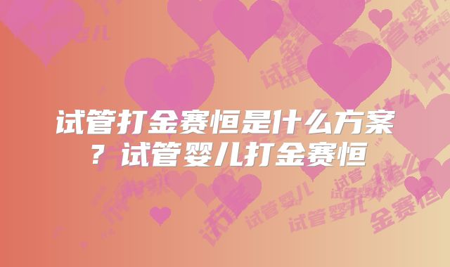 试管打金赛恒是什么方案？试管婴儿打金赛恒