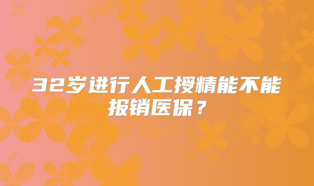 32岁进行人工授精能不能报销医保？