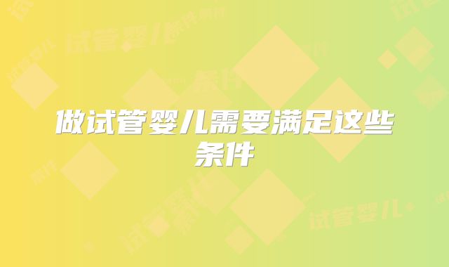 做试管婴儿需要满足这些条件