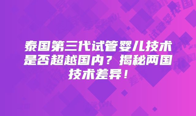 泰国第三代试管婴儿技术是否超越国内？揭秘两国技术差异！