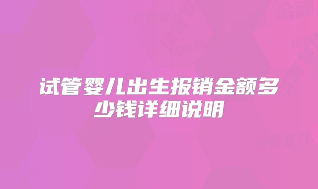 试管婴儿出生报销金额多少钱详细说明