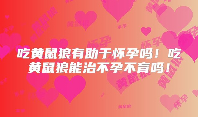 吃黄鼠狼有助于怀孕吗!吃黄鼠狼能治不孕不育吗!