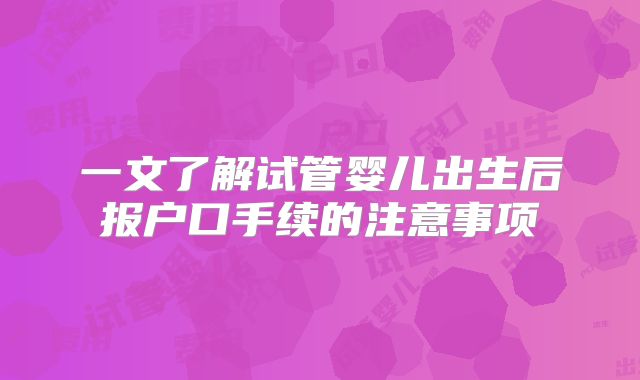 一文了解试管婴儿出生后报户口手续的注意事项