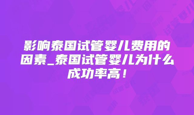 影响泰国试管婴儿费用的因素_泰国试管婴儿为什么成功率高！