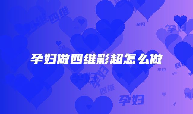 孕妇做四维彩超怎么做