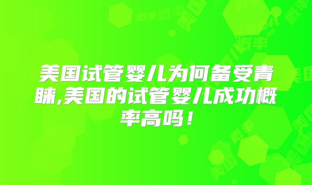 美国试管婴儿为何备受青睐,美国的试管婴儿成功概率高吗！