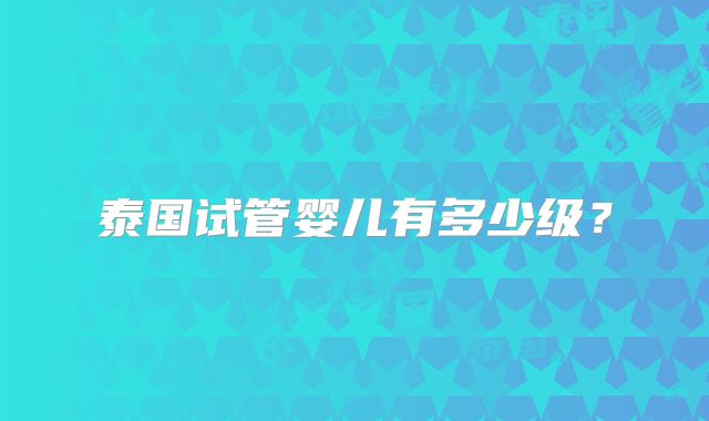 泰国试管婴儿有多少级？