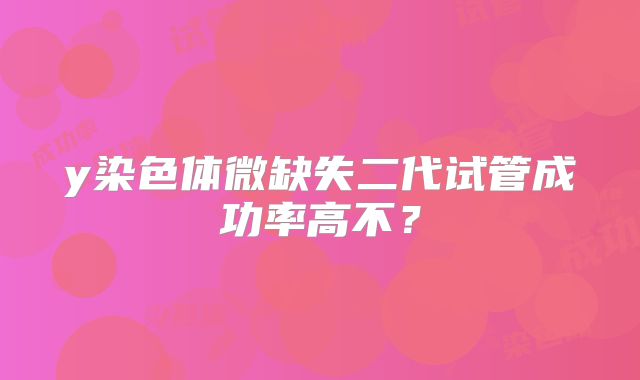 y染色体微缺失二代试管成功率高不?