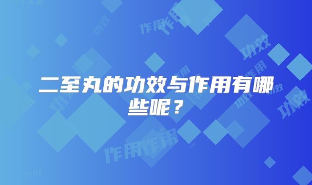二至丸的功效与作用有哪些呢？