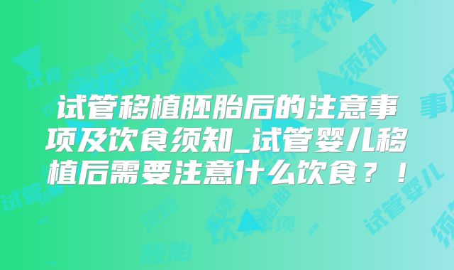 试管移植胚胎后的注意事项及饮食须知_试管婴儿移植后需要注意什么饮食？！