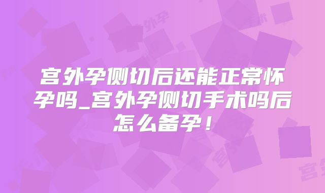 宫外孕侧切后还能正常怀孕吗_宫外孕侧切手术吗后怎么备孕!