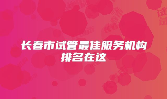 长春市试管最佳服务机构排名在这