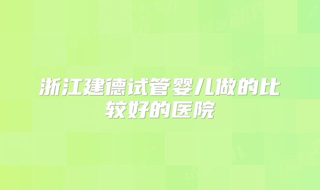 浙江建德试管婴儿做的比较好的医院