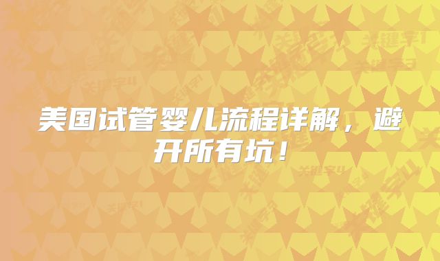 美国试管婴儿流程详解，避开所有坑！