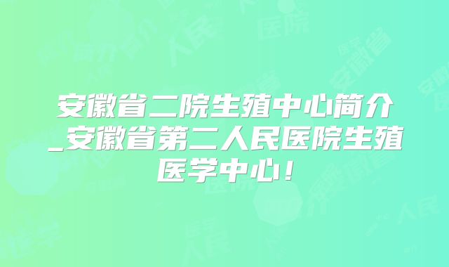 安徽省二院生殖中心简介_安徽省第二人民医院生殖医学中心！