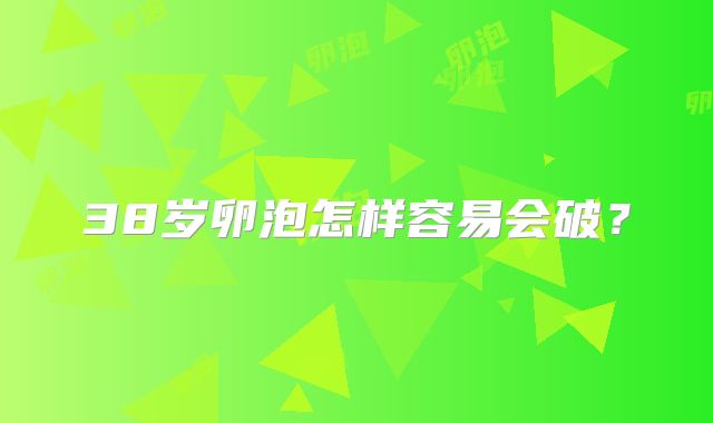 38岁卵泡怎样容易会破？