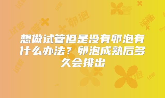 想做试管但是没有卵泡有什么办法？卵泡成熟后多久会排出