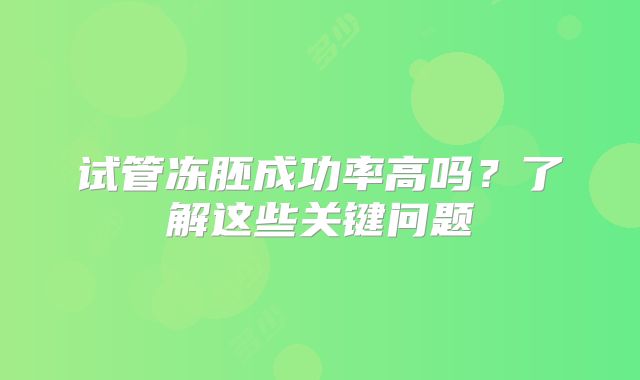 试管冻胚成功率高吗?了解这些关键问题