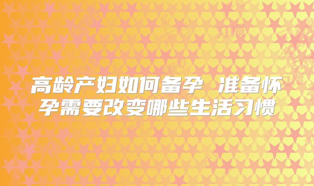 高龄产妇如何备孕 准备怀孕需要改变哪些生活习惯