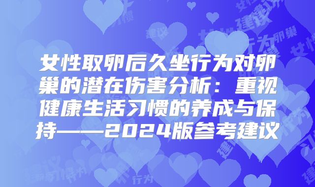 女性取卵后久坐行为对卵巢的潜在伤害分析：重视健康生活习惯的养成与保持——2024版参考建议