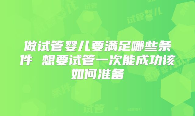 做试管婴儿要满足哪些条件 想要试管一次能成功该如何准备