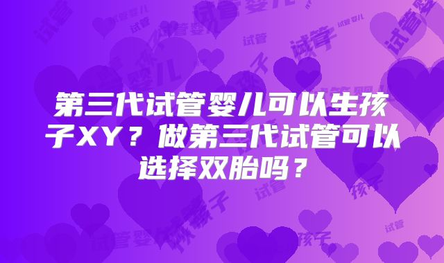 第三代试管婴儿可以生孩子XY?做第三代试管可以选择双胎吗?