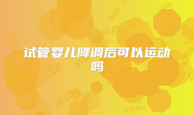 试管婴儿降调后可以运动吗